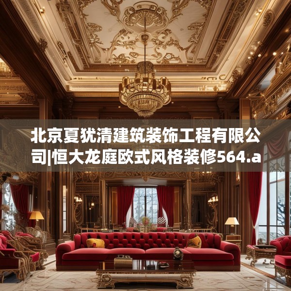 北京夏犹清建筑装饰工程有限公司|恒大龙庭欧式风格装修564.a440b441c444fgy.451dsfds