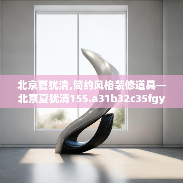 北京夏犹清,简约风格装修道具—北京夏犹清155.a31b32c35fgy.42cvcx