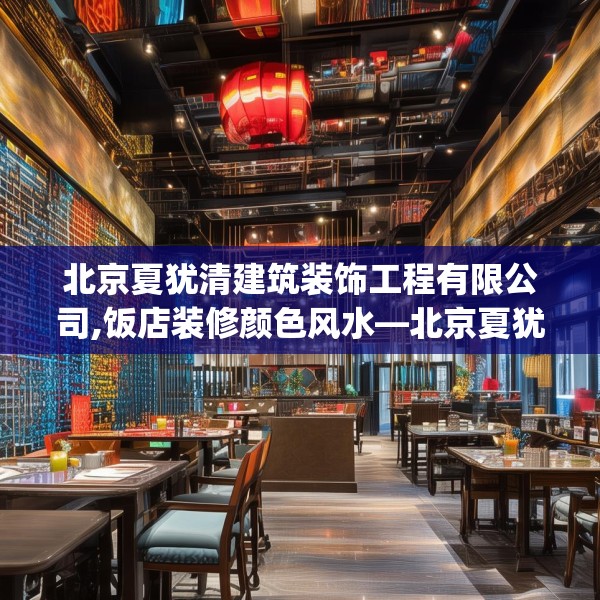 北京夏犹清建筑装饰工程有限公司,饭店装修颜色风水—北京夏犹清建筑装饰工程有限公司517.a393b394c397fgy.404poiy