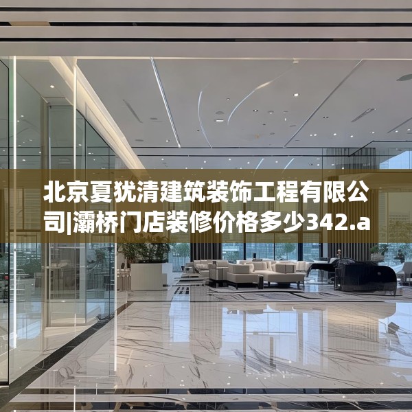北京夏犹清建筑装饰工程有限公司|灞桥门店装修价格多少342.a218b219c222fgy.229nbn