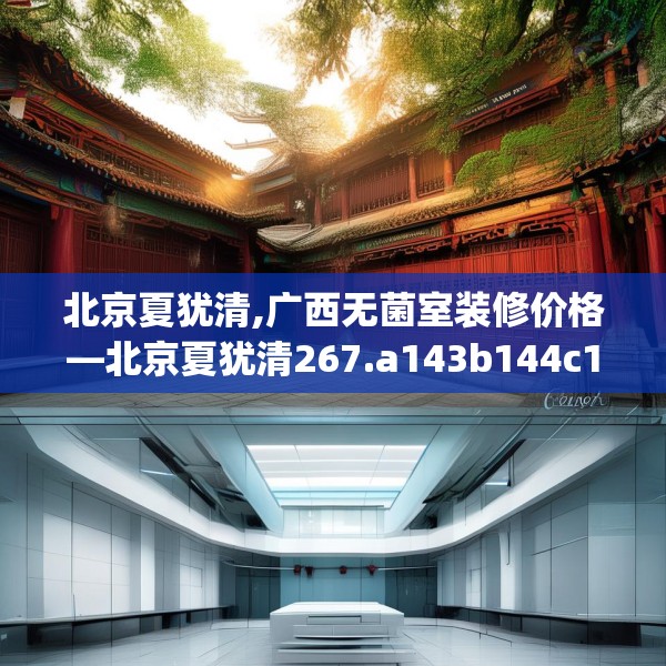 北京夏犹清,广西无菌室装修价格—北京夏犹清267.a143b144c147fgy.154fhsg