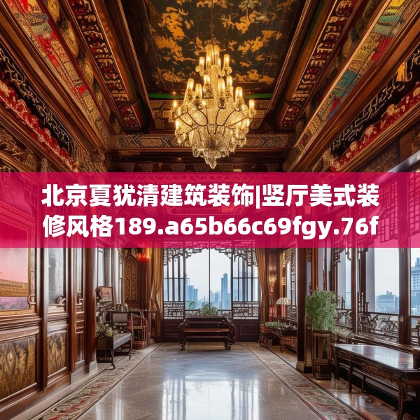 北京夏犹清建筑装饰|竖厅美式装修风格189.a65b66c69fgy.76fghfd