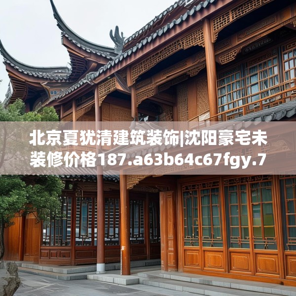 北京夏犹清建筑装饰|沈阳豪宅未装修价格187.a63b64c67fgy.74fdsfds