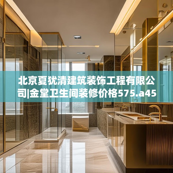 北京夏犹清建筑装饰工程有限公司|金堂卫生间装修价格575.a451b452c455fgy.462bnbn