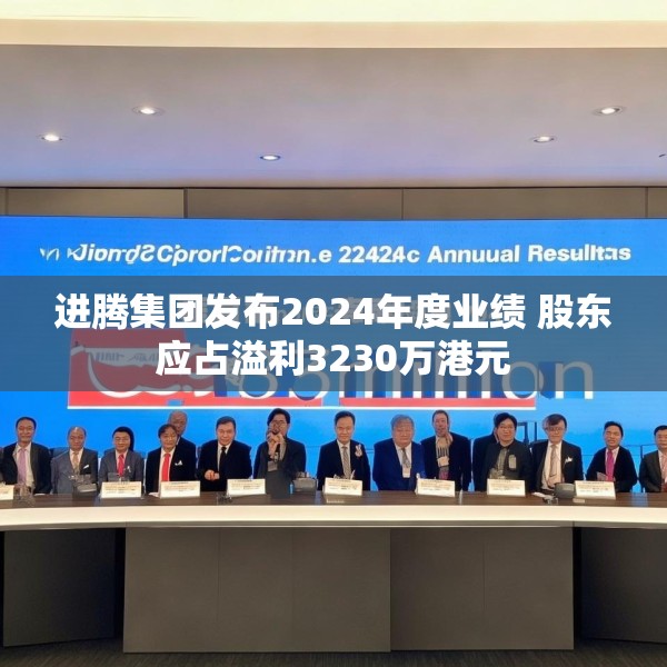进腾集团发布2024年度业绩 股东应占溢利3230万港元