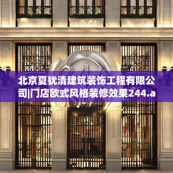 北京夏犹清建筑装饰工程有限公司|门店欧式风格装修效果244.a120b121c124fgy.131sdA