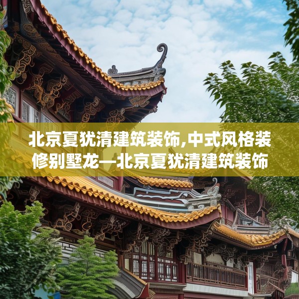 北京夏犹清建筑装饰,中式风格装修别墅龙—北京夏犹清建筑装饰398.a274b275c278fgy.28576669