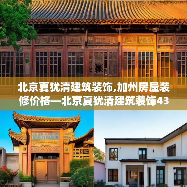 北京夏犹清建筑装饰,加州房屋装修价格—北京夏犹清建筑装饰436.a312b313c316fgy.323htyj