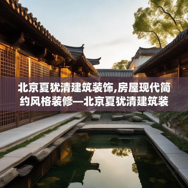 北京夏犹清建筑装饰,房屋现代简约风格装修—北京夏犹清建筑装饰166.a42b43c46fgy.53htyj