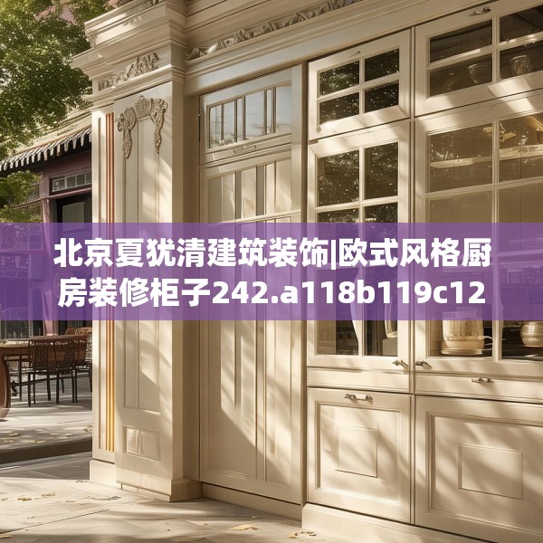 北京夏犹清建筑装饰|欧式风格厨房装修柜子242.a118b119c122fgy.129wew