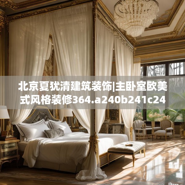 北京夏犹清建筑装饰|主卧室欧美式风格装修364.a240b241c244fgy.251htyj