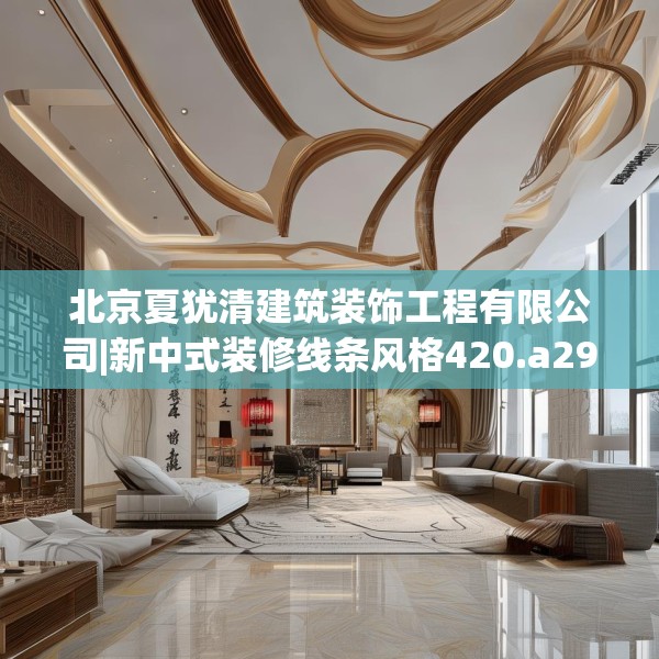 北京夏犹清建筑装饰工程有限公司|新中式装修线条风格420.a296b297c300fgy.307dsfds