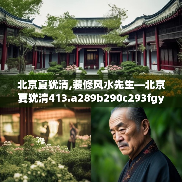 北京夏犹清,装修风水先生—北京夏犹清413.a289b290c293fgy.300bnbn
