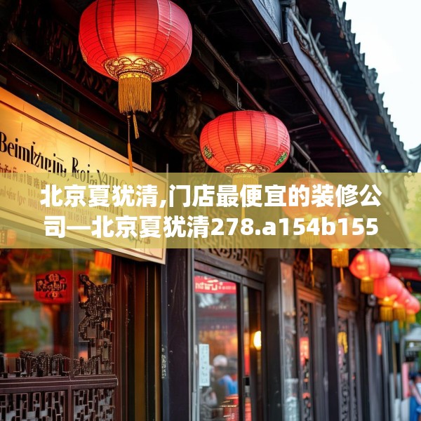 北京夏犹清,门店最便宜的装修公司—北京夏犹清278.a154b155c158fgy.165wew