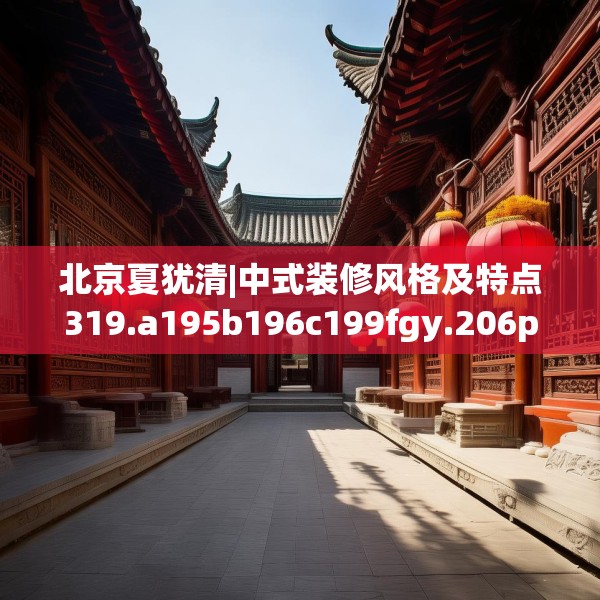 北京夏犹清|中式装修风格及特点319.a195b196c199fgy.206poiy