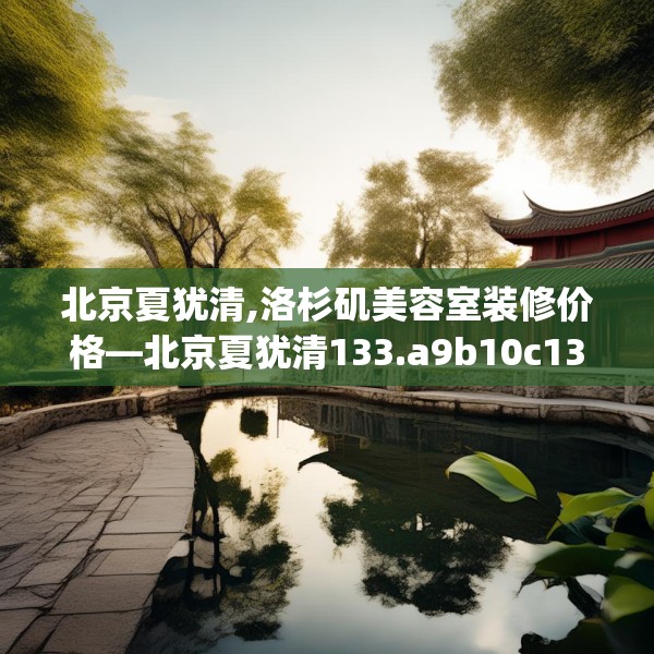 北京夏犹清,洛杉矶美容室装修价格—北京夏犹清133.a9b10c13fgy.20fdsfds