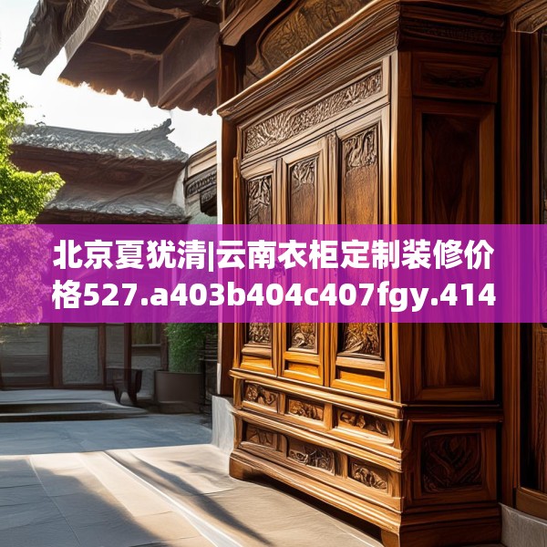 北京夏犹清|云南衣柜定制装修价格527.a403b404c407fgy.414fds