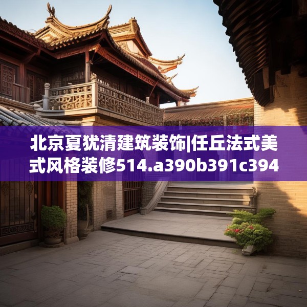 北京夏犹清建筑装饰|任丘法式美式风格装修514.a390b391c394fgy.401sdA