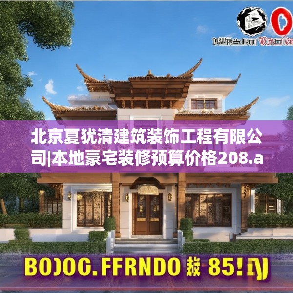 北京夏犹清建筑装饰工程有限公司|本地豪宅装修预算价格208.a84b85c88fgy.95sdA