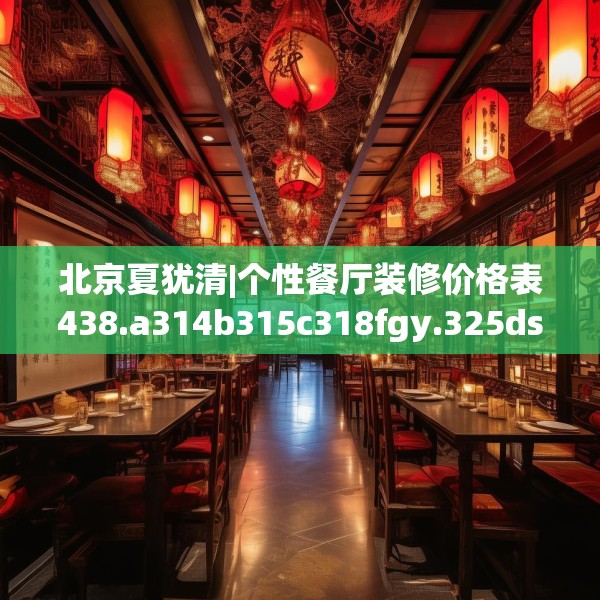 北京夏犹清|个性餐厅装修价格表438.a314b315c318fgy.325dsfds