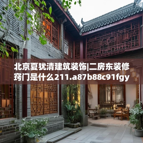 北京夏犹清建筑装饰|二房东装修窍门是什么211.a87b88c91fgy.98poiy