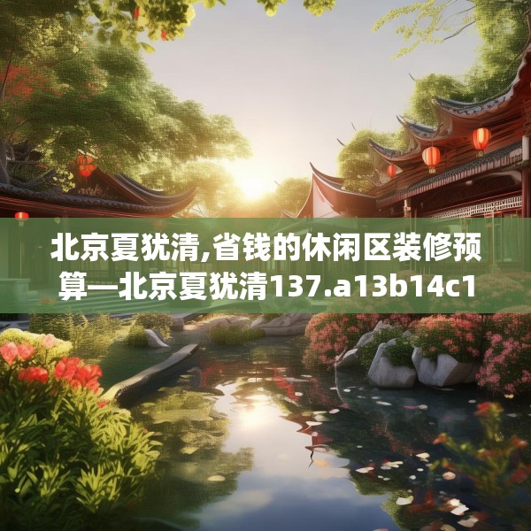 北京夏犹清,省钱的休闲区装修预算—北京夏犹清137.a13b14c17fgy.24cvcx
