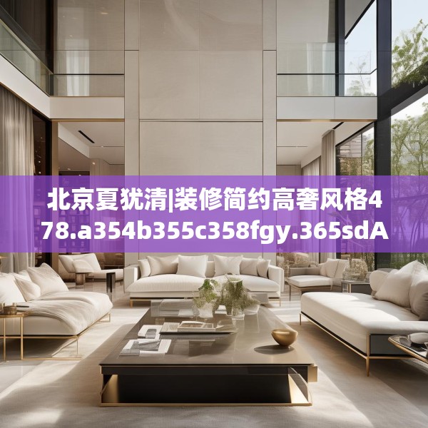 北京夏犹清|装修简约高奢风格478.a354b355c358fgy.365sdA