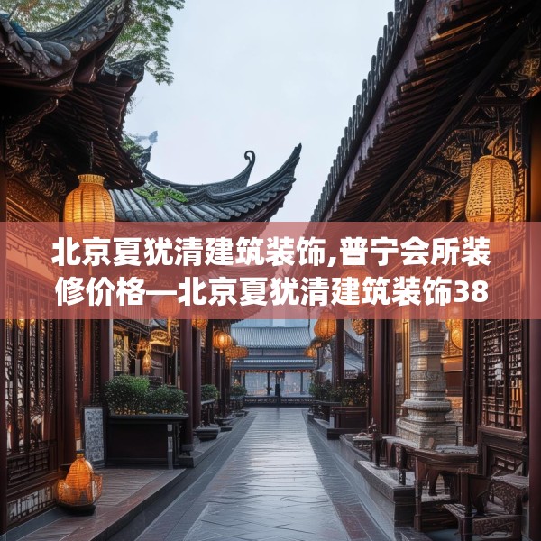 北京夏犹清建筑装饰,普宁会所装修价格—北京夏犹清建筑装饰384.a260b261c264fgy.271dsfds