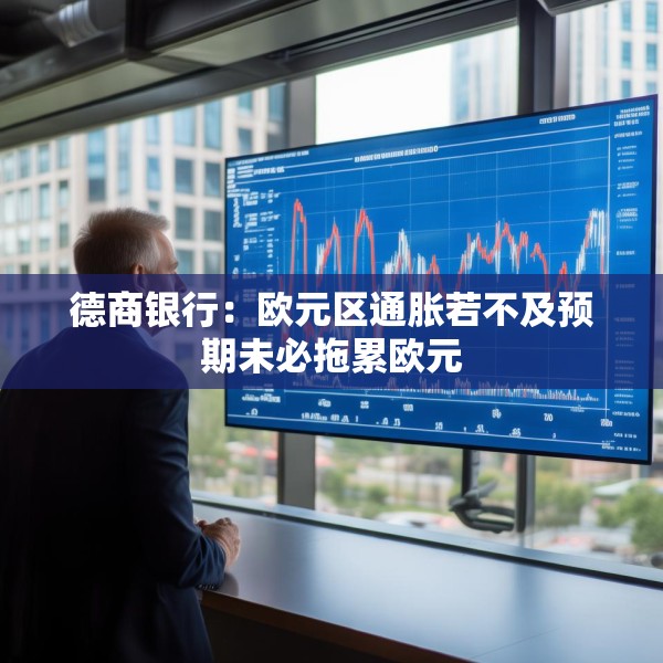 德商银行：欧元区通胀若不及预期未必拖累欧元