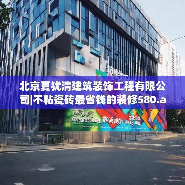 北京夏犹清建筑装饰工程有限公司|不粘瓷砖最省钱的装修580.a456b457c460fgy.467htyj