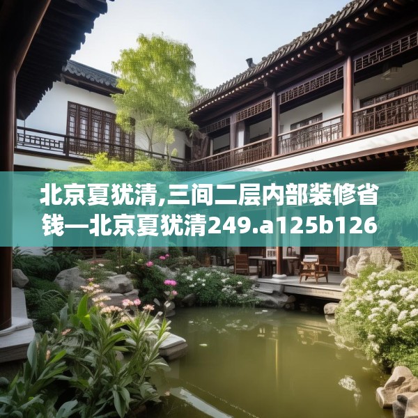 北京夏犹清,三间二层内部装修省钱—北京夏犹清249.a125b126c129fgy.136fhsg