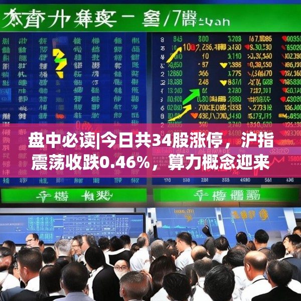 盘中必读|今日共34股涨停，沪指震荡收跌0.46%，算力概念迎来反弹