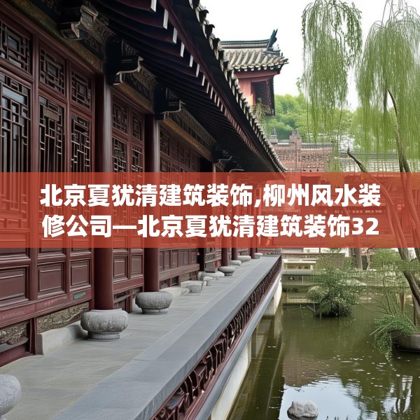 北京夏犹清建筑装饰,柳州风水装修公司—北京夏犹清建筑装饰323.a199b200c203fgy.210bnbn