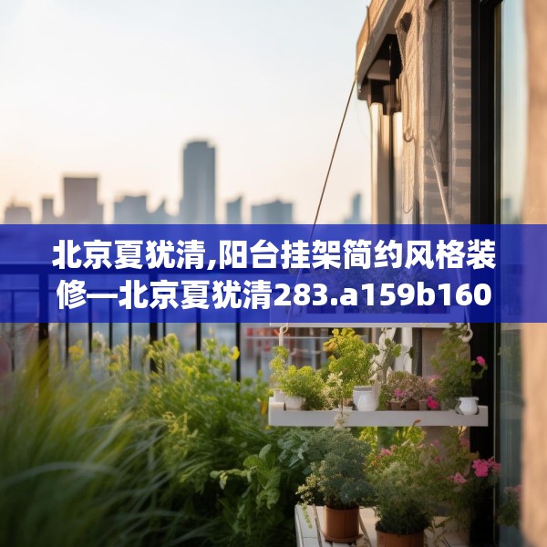 北京夏犹清,阳台挂架简约风格装修—北京夏犹清283.a159b160c163fgy.170poiy
