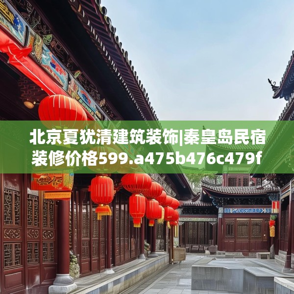 北京夏犹清建筑装饰|秦皇岛民宿装修价格599.a475b476c479fgy.486fds