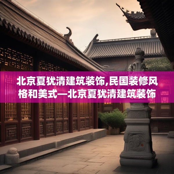 北京夏犹清建筑装饰,民国装修风格和美式—北京夏犹清建筑装饰162.a38b39c42fgy.49nbn