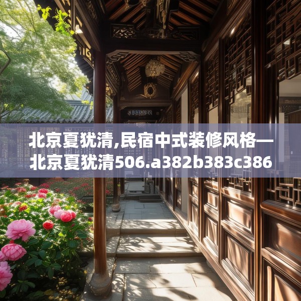 北京夏犹清,民宿中式装修风格—北京夏犹清506.a382b383c386fgy.39376663