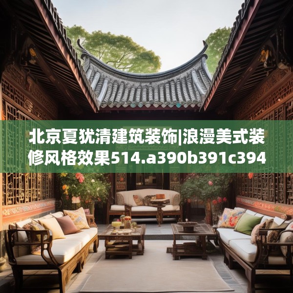 北京夏犹清建筑装饰|浪漫美式装修风格效果514.a390b391c394fgy.401sdA
