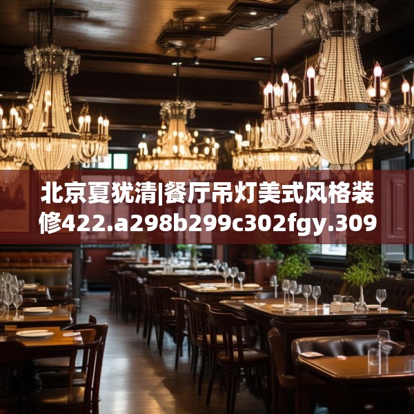 北京夏犹清|餐厅吊灯美式风格装修422.a298b299c302fgy.309wew
