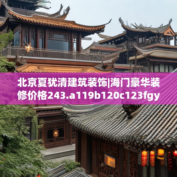 北京夏犹清建筑装饰|海门豪华装修价格243.a119b120c123fgy.130fghfd