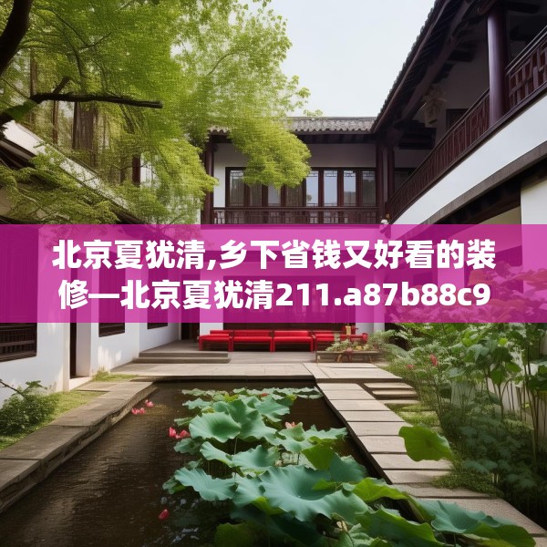 北京夏犹清,乡下省钱又好看的装修—北京夏犹清211.a87b88c91fgy.98poiy