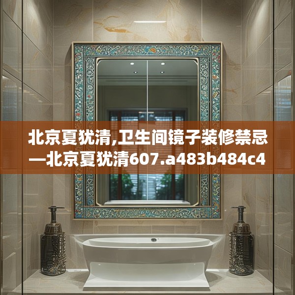 北京夏犹清,卫生间镜子装修禁忌—北京夏犹清607.a483b484c487fgy.494poiy