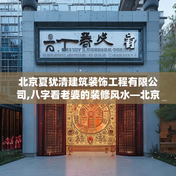 北京夏犹清建筑装饰工程有限公司,八字看老婆的装修风水—北京夏犹清建筑装饰工程有限公司149.a25b26c29fgy.36fds