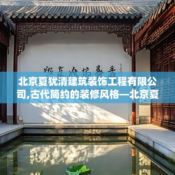 北京夏犹清建筑装饰工程有限公司,古代简约的装修风格—北京夏犹清建筑装饰工程有限公司477.a353b354c357fgy.364fghfd
