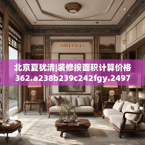 北京夏犹清|装修按面积计算价格362.a238b239c242fgy.24976671