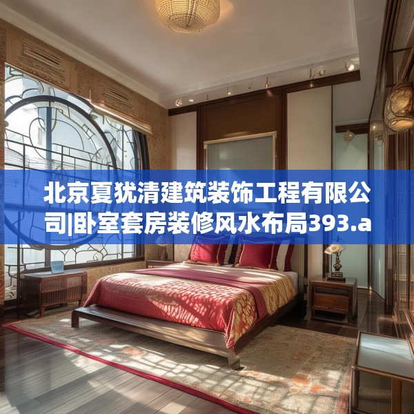 北京夏犹清建筑装饰工程有限公司|卧室套房装修风水布局393.a269b270c273fgy.280fhsg