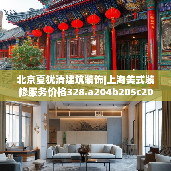 北京夏犹清建筑装饰|上海美式装修服务价格328.a204b205c208fgy.215htyj