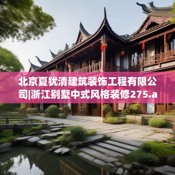 北京夏犹清建筑装饰工程有限公司|浙江别墅中式风格装修275.a151b152c155fgy.162fds
