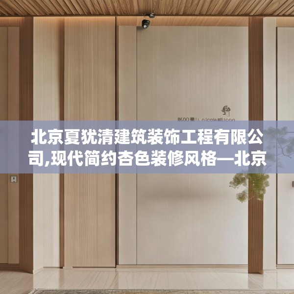北京夏犹清建筑装饰工程有限公司,现代简约杏色装修风格—北京夏犹清建筑装饰工程有限公司305.a181b182c185fgy.192bnbn