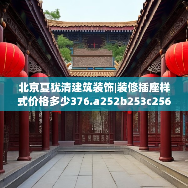 北京夏犹清建筑装饰|装修插座样式价格多少376.a252b253c256fgy.263dewqe